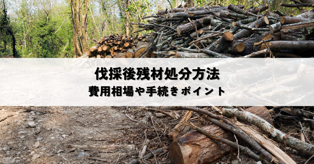 伐採後残材処分方法費用手続き総まとめ