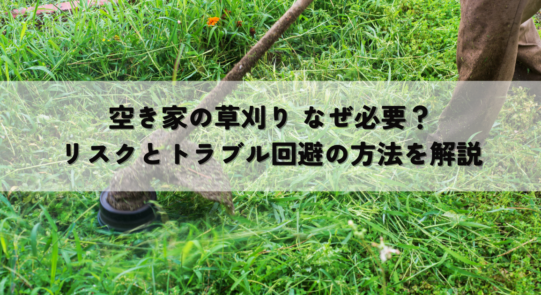 空き家の草刈り なぜ必要？リスクとトラブル回避の方法を解説