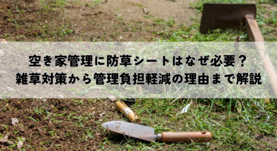 空き家管理に防草シートはなぜ必要？雑草対策から管理負担軽減の理由まで解説