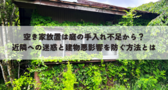 空き家放置は庭の手入れ不足から？近隣への迷惑と建物悪影響を防ぐ方法とは