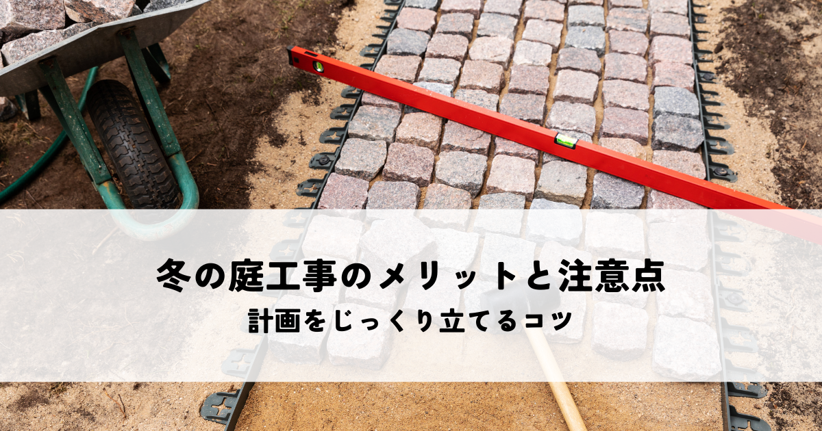 冬の庭工事のメリットと注意点とは?計画をじっくり立てるコツ