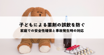 子どもによる薬剤の誤飲を防ぐ！家庭での安全性確保と事故発生時の対応とは