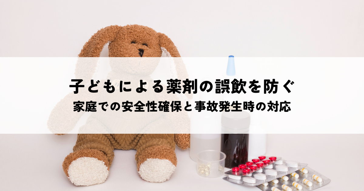 子どもによる薬剤の誤飲を防ぐ！家庭での安全性確保と事故発生時の対応とは