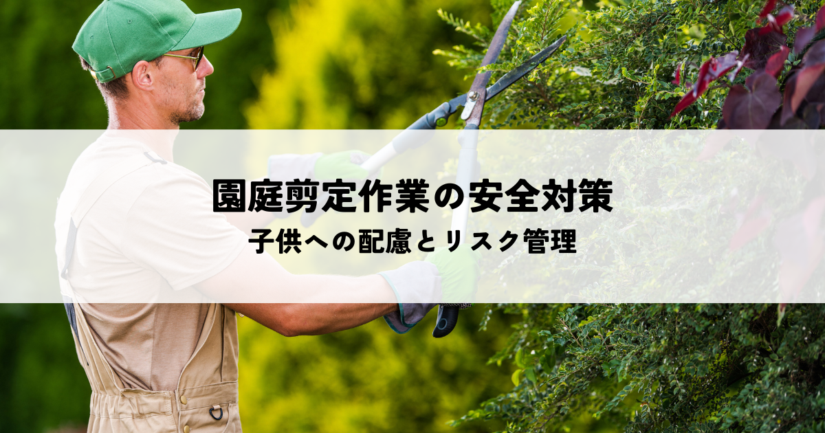 園庭の剪定作業における安全対策とは子供への配慮とリスク管理