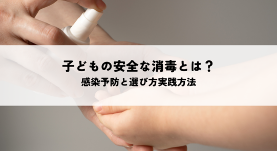 子どもの安全な消毒とは？感染予防と選び方実践方法を解説