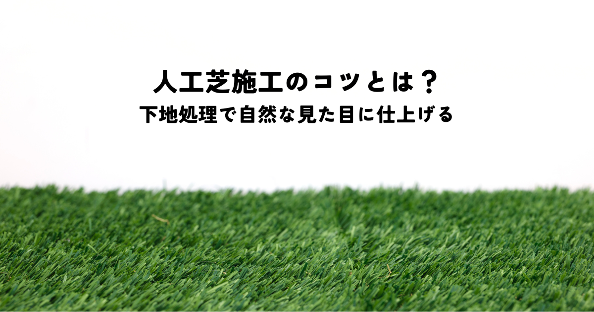 人工芝 施工のコツとは？下地処理から自然な見た目に仕上げるポイント