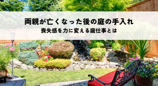 ご両親が亡くなった後の庭の手入れはどう向き合う？喪失感を力に変える庭仕事とは